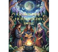 Czarownice i Ich Magiczny Świat: Kolorowanka pełna mistycznych wiedźm, eliksirów i zaklęć dla dorosłych i dzieci