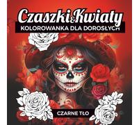 Czaszki i Kwiaty Kolorowanka dla dorosłych na czarnym tle: 50 ilustracji inspirowanych meksykańską tradycją, stworzonych dla relaksu, redukcji stresu i odkrywania innej kultury