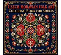 Czech Moravian Folk Art Coloring Book for Adults: 40 Traditional Czech Embroidery Floral Pattern Designs Inspired by the Folk Art Heritage of Moravia