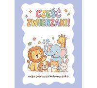 Cześć, zwierzaki! Moja pierwsza kolorowanka: Proste i zabawne rysunki z motywem zwierząt dla małych dzieci