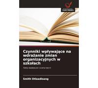 Czynniki wp¿ywaj¿ce na wdra¿anie zmian organizacyjnych w szko¿ach: Fakty badawcze i ocena teorii
