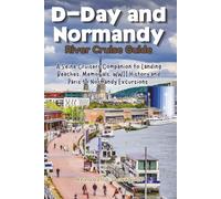 D-Day and Normandy River Cruise Guide: A Seine Cruisers Companion to Landing Beaches, Memorials, WWII History and Paris Excursions