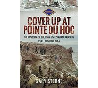 D-Day - Cover Up at Pointe du Hoc: The History of the 2nd & 5th US Army Rangers, 1st May - 10th June 1944