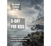 D-Day for Kids: Courage, Sacrifice, & the Battle for Normandy (Epic Battles of History for Kids)