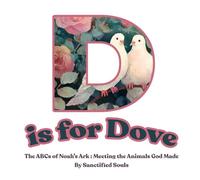 D is for Dove : The ABCs of Noah’s Ark: Meeting the Animals God Made (Sanctified Souls)