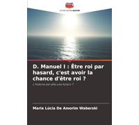 D. Manuel I : Être roi par hasard, c'est avoir la chance d'être roi ?: L'histoire est-elle une fiction ?