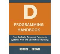 D Programming Handbook: From Basics to Advanced Patterns in Systems, Web, and Scientific Computing
