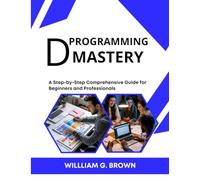 D PROGRAMMING MASTERY: A Step-by-Step Comprehensive Guide for Beginners and Professionals (WILLIAM'S ET OTHERS WEB DEVELOPMENT, ENGINEERING, CODING AND PROGRAMMING BOOKS.)