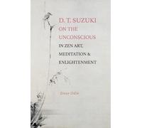 D. T. Suzuki on the Unconscious in Zen Art, Meditation, and Enlightenment (SUNY series, Perspectives in Contemplative Studies)