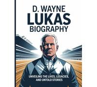 D. Wayne Lukas Biography: Unveiling the Lives, Legacies, and Untold Stories