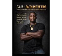 D3:17 FAITH IN THE FIRE: Forged by Trials. Strengthened by God