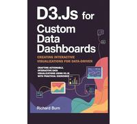 D3.js for Custom Data Dashboards: Creating Interactive Visualizations for Data-Driven Insights with 40 Hands-On Exercises: Crafting Actionable, ... Using D3.js with Practical Exercises