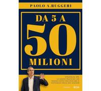 DA 5 a 50 milioni. Strategia 10X: le azioni pratiche che hanno fatto decuplicare il fatturato delle mie aziende