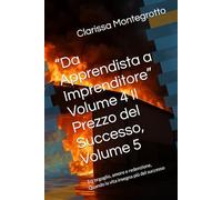 “Da Apprendista a Imprenditore” Volume 4 Il Prezzo del Successo, Volume 5: Tra orgoglio, amore e redenzione, Quando la vita insegna più del successo