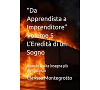 “Da Apprendista a Imprenditore” Volume 5 L’Eredità di un Sogno: Quando la vita insegna più del successo