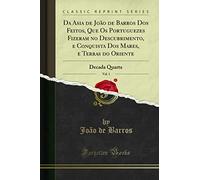 Da Asia de João de Barros Dos Feitos, Que Os Portuguezes Fizeram no Descubrimento, e Conquista Dos Mares, e Terras do Oriente, Vol. 1 (Classic Reprint): Decada Quarta: Decada Quarta (Classic Reprint)