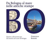 Da Bologna al mare nelle antiche stampe. Quattro collezionisti per una mostra nel cuore di Bologna
