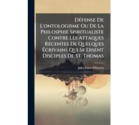 DÃ(c)fense De L'ontologisme Ou De La Philosphie Spiritualiste Contre Les Attaques RÃ(c)centes De Quelques Écrivains Qui Se Disent Disciples De St. Thomas