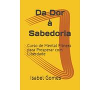 Da Dor à Sabedoria: Curso de Mental Fitness para Prosperar com Liberdade