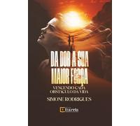 DA DOR A SUA MAIOR FORÇA: VENCENDO CADA OBSTACULO DA VIDA