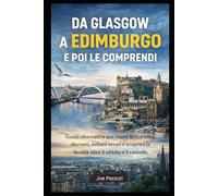 DA GLASGOW A EDIMBURGO: Guida alternativa per vivere le due città davvero, evitare errori e scoprire la Scozia oltre il whisky e il castello (“Città da capire”)