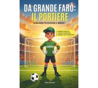Da grande farò il Portiere: La tua guida pratica per diventare il Numero 1. Esercizi facili, consigli pronti all'uso e tutto il coraggio di un vero portiere da portare sempre con te