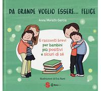 Da grande voglio essere... felice. 6 racconti brevi per bambini più positivi e sicuri di sé. Ediz. a colori