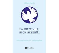 Da hilft nur noch beten!?...: Biblische Impulse für Friedensgebete