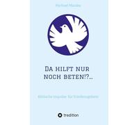 Da hilft nur noch beten!?...: Biblische Impulse für Friedensgebete