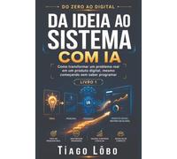 Da Ideia ao Sistema com IA: Como transformar um problema real em um produto digital, mesmo começando sem saber programar (Do Zero ao Digital)