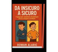 Da Insicuro a Sicuro: 7 passi per smettere di dubitare di te e iniziare a brillare