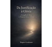 Da Justificação à Glória: O Evangelho do Reino e o Propósito Eterno de Deus