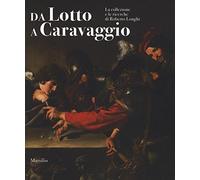 Da Lotto a Caravaggio. La collezione e le ricerche di Roberto Longhi. Catalogo della mostra (Novara, 10 aprile-20 luglio 2016). Ediz. illustrata (Cataloghi)