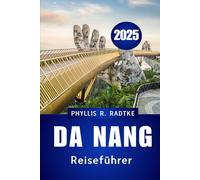 DA NANG REISEFÜHRER 2025: Kultur, Küste und unvergessliche Reisen in Vietnams aufsteigendem Stern