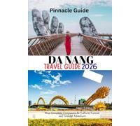 DA NANG TRAVEL GUIDE 2026: Your Complete Companion to Culture, Cuisine, and Coastal Adventure