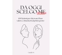 Da oggi scelgo me: 100 lezioni per ritrovare il tuo valore e rimetterti al primo posto