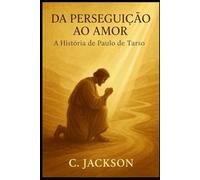 Da Perseguição ao Amor: A História de Paulo de Tarso: Uma jornada de transformação, fé e coragem para inspirar vidas