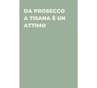 Da prosecco a tisana è un attimo - Taccuino divertente per appunti e idee | Quaderno simpatico da ufficio: Taccuino divertente per appunti, idee e ... amici e amiche | Umorismo da ufficio