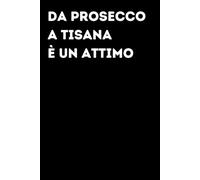 Da prosecco a tisana è un attimo - Taccuino divertente per appunti e idee | Quaderno simpatico da ufficio: Taccuino divertente per appunti, idee e ... amici e amiche | Umorismo da ufficio