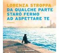 Da Qualche Parte Starò Fermo Ad Aspettare Te (audiolibro)