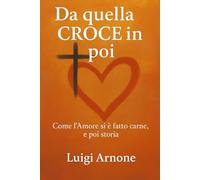 Da quella CROCE in poi: come l'Amore si è fatto carne, e poi storia