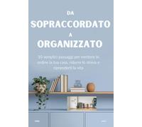 DA SOPRACCORDATO A ORGANIZZATO: 10 semplici passaggi per mettere in ordine la tua casa, ridurre lo stress e riprenderti la vita