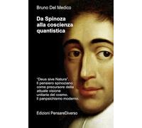 Da Spinoza alla coscienza quantistica: “Deus sive Natura”. Il pensiero spinoziano precursore della attuale visione unitaria del cosmo. Il panpsichismo ... quantistica. Testi di Bruno Del Medico)