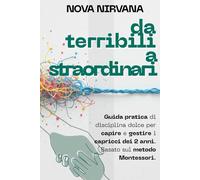 Da Terribili a Straordinari: La guida pratica di disciplina dolce per capire e gestire i capricci dei 2 anni. Basato sul metodo Montessori.