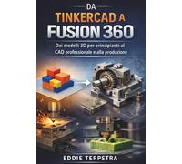 DA TINKERCAD A FUSION 360: Dai modelli 3D per principianti al CAD professionale e alla produzione