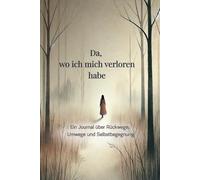 Da, wo ich mich verloren habe - Ein tiefgehendes Journal über Rückwege, Selbstfindung, leise Heilung und den Mut, sich selbst wieder zu begegnen