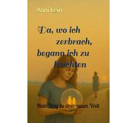 Da, wo ich zerbrach, begann ich zu leuchten: Mein Weg zu einer neuen Welt