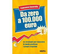 Da zero a 100.000 euro. Le strategie per investire in modo proficuo i propri risparmi