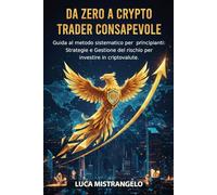 Da zero a crypto trader consapevole: Guida al metodo sistematico per principianti: Strategie e Gestione del rischio per investire in criptovalute