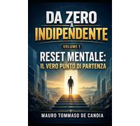 Da Zero a Indipendente (Volume 1): RESET MENTALE: IL VERO PUNTO DI PARTENZA
